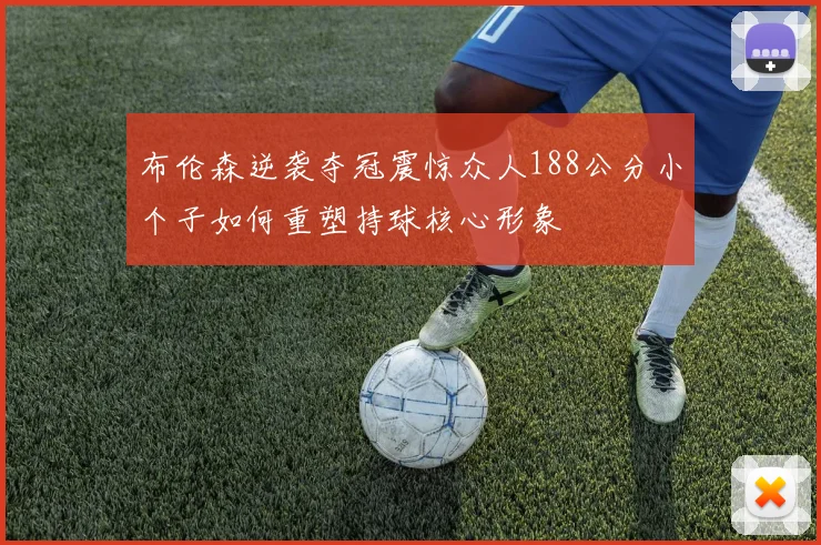 布伦森逆袭夺冠震惊众人188公分小个子如何重塑持球核心形象