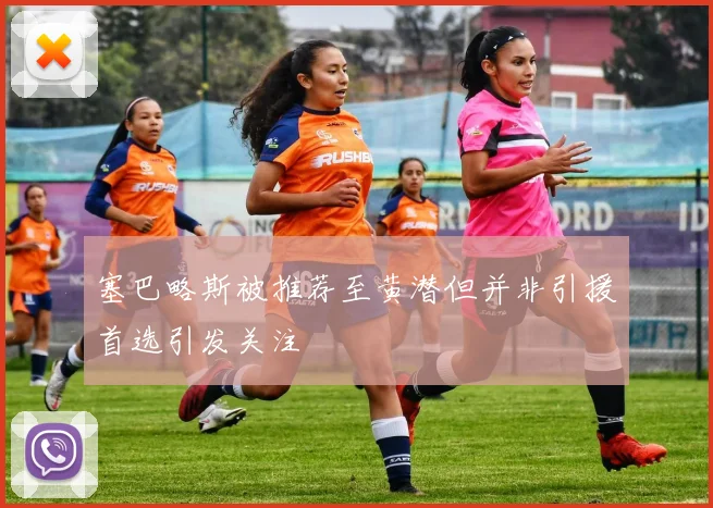 塞巴略斯被推荐至黄潜但并非引援首选引发关注