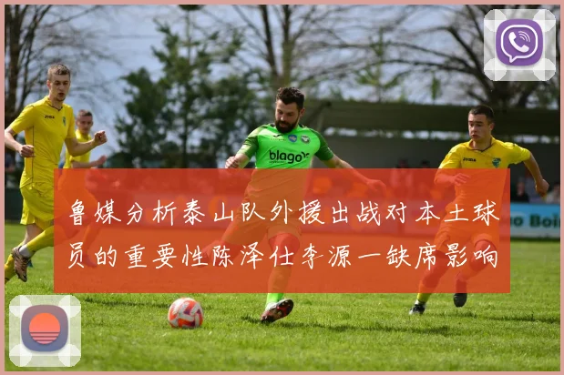 鲁媒分析泰山队外援出战对本土球员的重要性陈泽仕李源一缺席影响显著