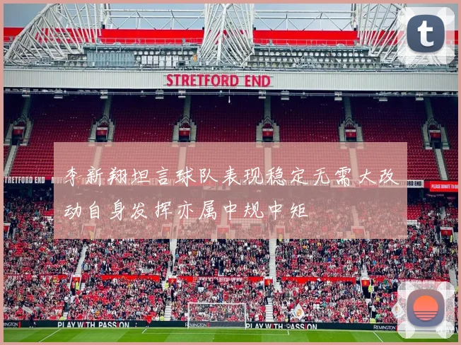 李新翔坦言球队表现稳定无需大改动自身发挥亦属中规中矩