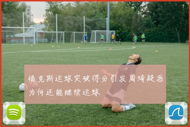 福克斯运球突破得分引发周琦疑惑为何还能继续运球