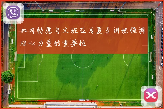 加内特愿与文班亚马夏季训练强调核心力量的重要性