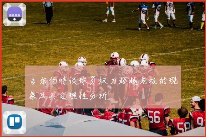 吉尔伯特谈球员权力超越老板的现象及其合理性分析